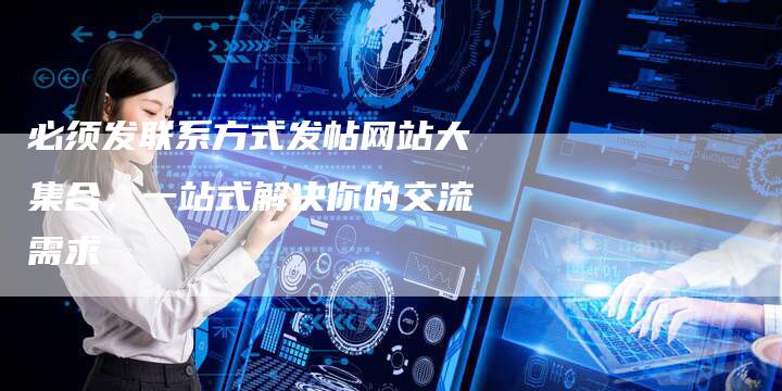 必须发联系方式发帖网站大集合，一站式解决你的交流需求-夫唯发布外链网