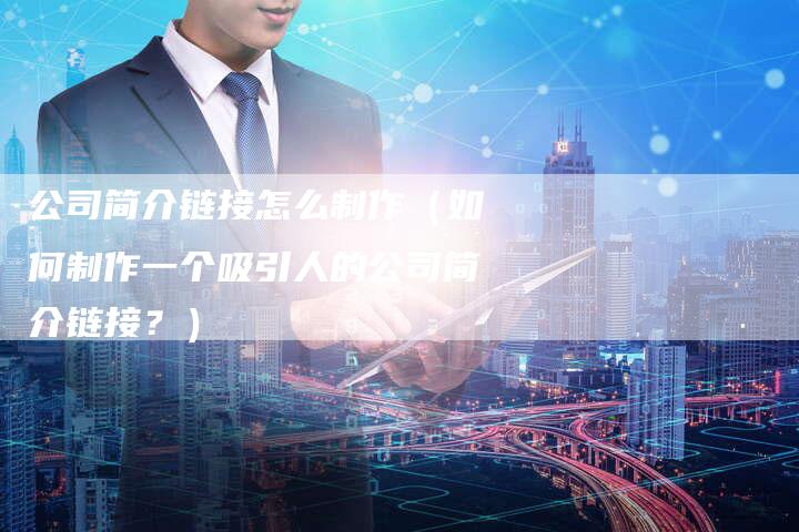 公司简介链接怎么制作（如何制作一个吸引人的公司简介链接？）-夫唯发布外链网