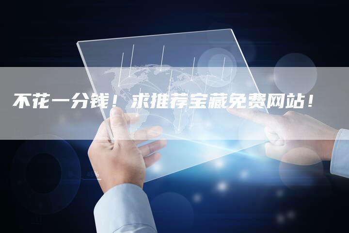 不花一分钱！求推荐宝藏免费网站！-夫唯发布外链网