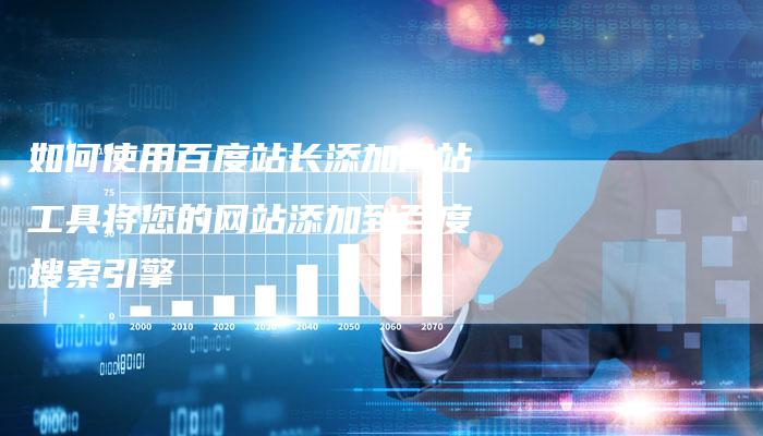 如何使用百度站长添加网站工具将您的网站添加到百度搜索引擎