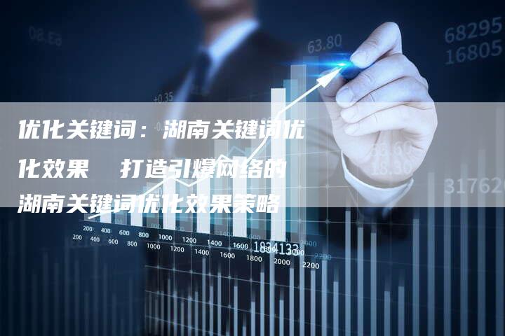 优化关键词：湖南关键词优化效果  打造引爆网络的湖南关键词优化效果策略-夫唯发布外链网