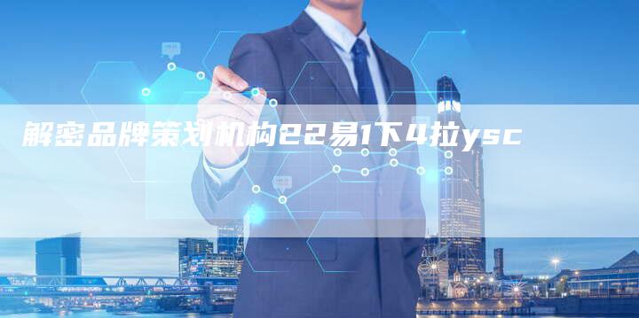 解密品牌策划机构22易1下4拉ysc-夫唯发布外链网