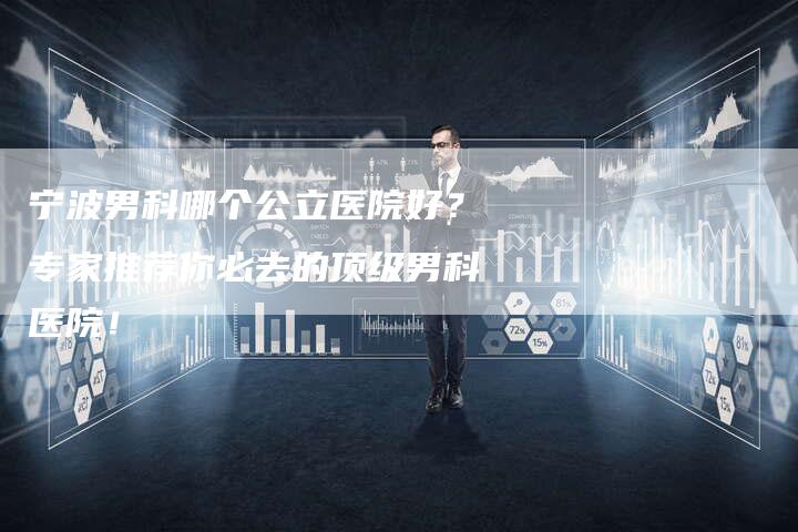 宁波男科哪个公立医院好？专家推荐你必去的顶级男科医院！-夫唯发布外链网