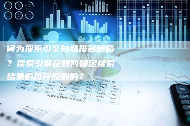 何为搜索引擎自然排名策略？搜索引擎是如何确定搜索结果的排序原则的？-夫唯发布外链网