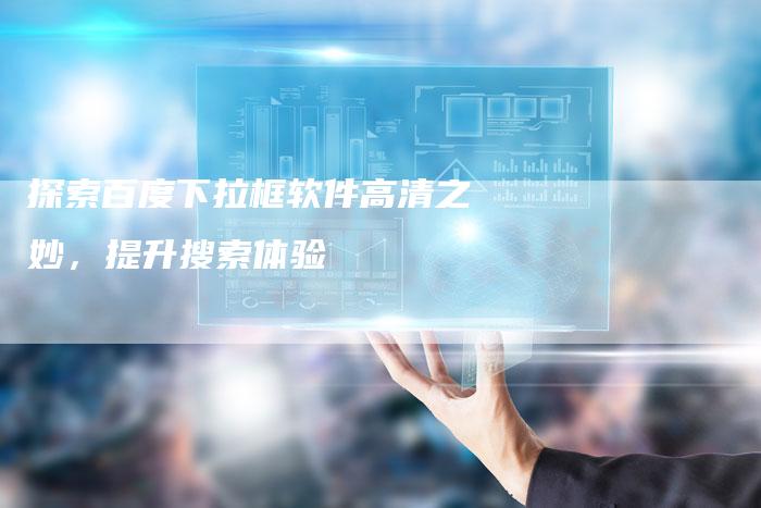探索百度下拉框软件高清之妙，提升搜索体验