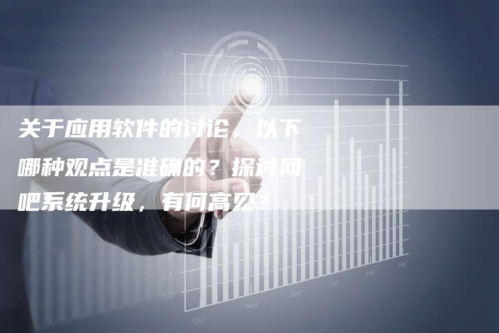 关于应用软件的讨论，以下哪种观点是准确的？探讨网吧系统升级，有何高见？-夫唯发布外链网