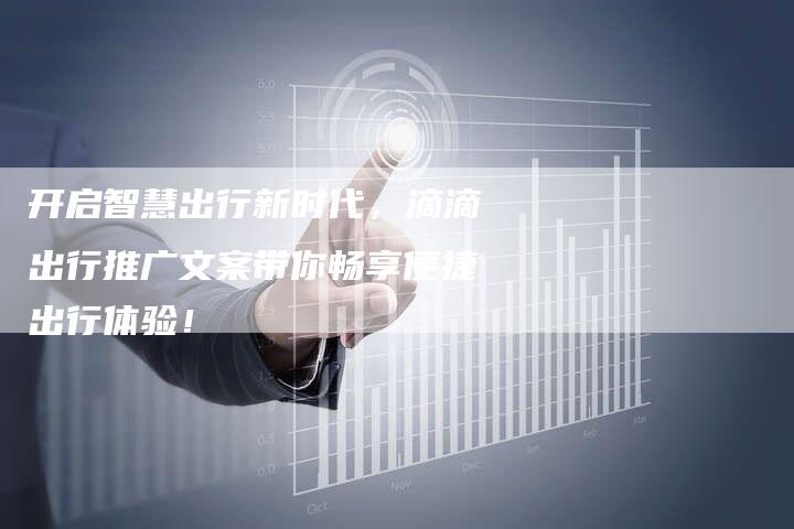 开启智慧出行新时代，滴滴出行推广文案带你畅享便捷出行体验！-夫唯发布外链网
