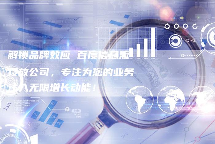 解锁品牌效应 百度信息流投放公司，专注为您的业务注入无限增长动能！-夫唯发布外链网