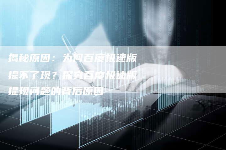 揭秘原因：为何百度极速版提不了现？探究百度极速版提现问题的背后原因-夫唯发布外链网
