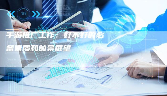 手游推广工作：好不好的必备素质和前景展望