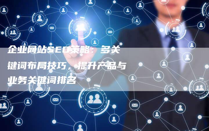 企业网站SEO策略：多关键词布局技巧，提升产品与业务关键词排名-夫唯发布外链网