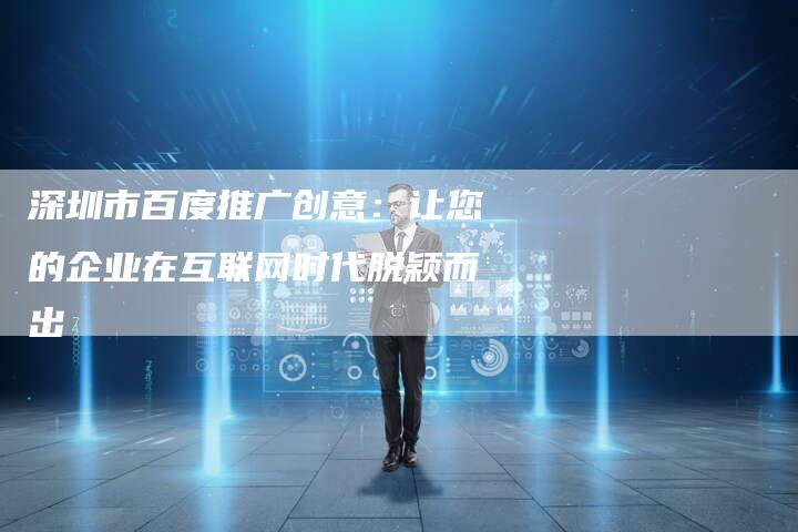深圳市百度推广创意：让您的企业在互联网时代脱颖而出
