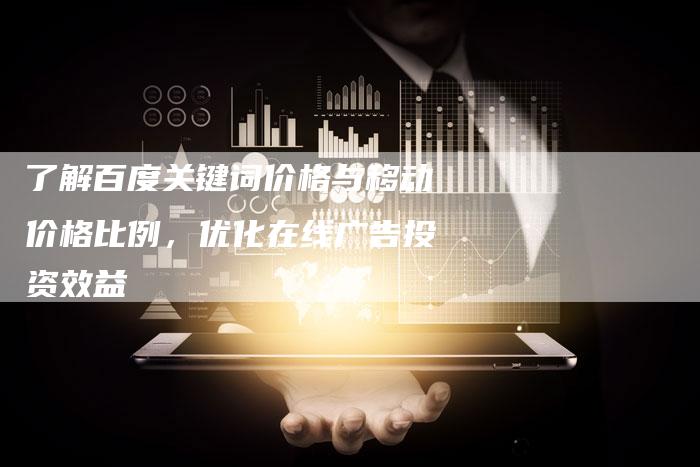 了解百度关键词价格与移动价格比例，优化在线广告投资效益