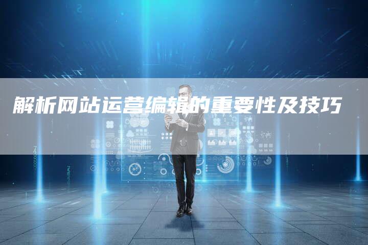 解析网站运营编辑的重要性及技巧-夫唯发布外链网