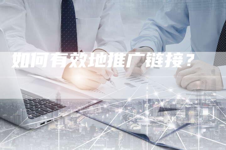 如何有效地推广链接？-夫唯发布外链网