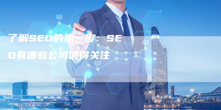 了解SEO的第一步：SEO有哪些公司值得关注-夫唯发布外链网