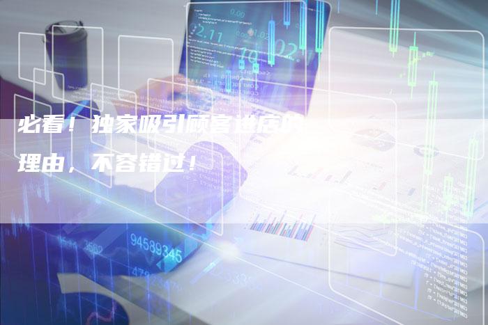 必看！独家吸引顾客进店的理由，不容错过！-夫唯发布外链网