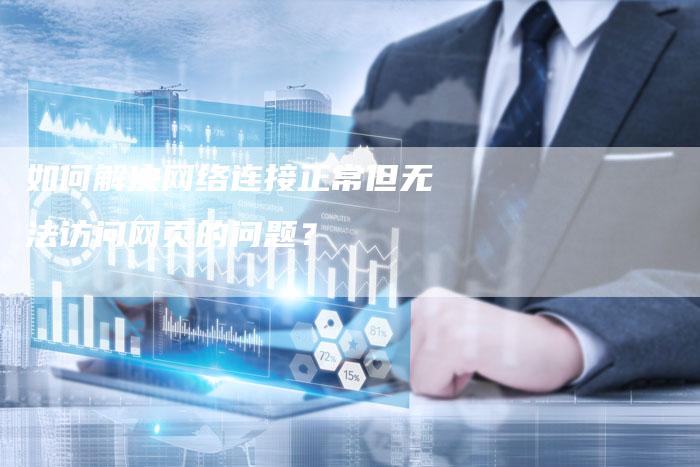 如何解决网络连接正常但无法访问网页的问题？-夫唯发布外链网
