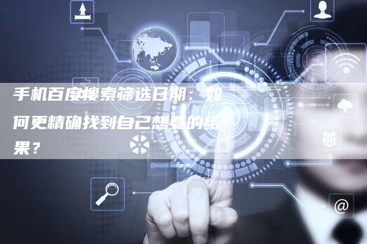 手机百度搜索筛选日期：如何更精确找到自己想要的结果？-夫唯发布外链网