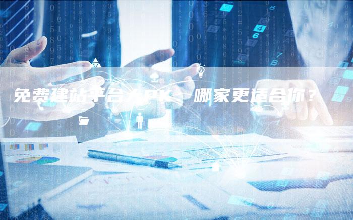 免费建站平台大PK：哪家更适合你？