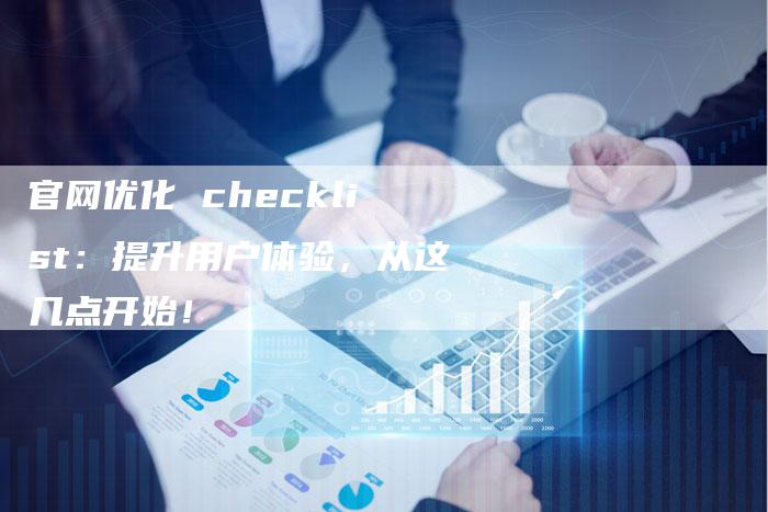 官网优化 checklist:提升用户体验,从这几点开始!-夫唯发布外链网