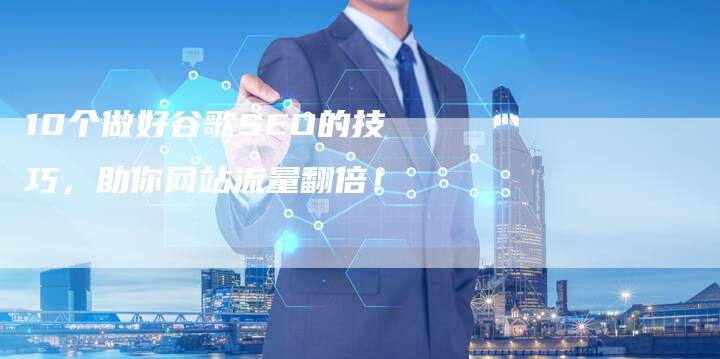 10个做好谷歌SEO的技巧，助你网站流量翻倍！-夫唯发布外链网
