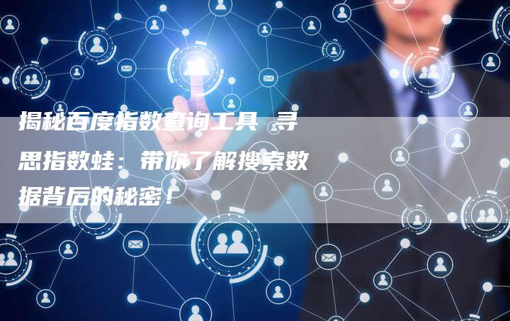 揭秘百度指数查询工具 寻思指数蛙：带你了解搜索数据背后的秘密！-夫唯发布外链网