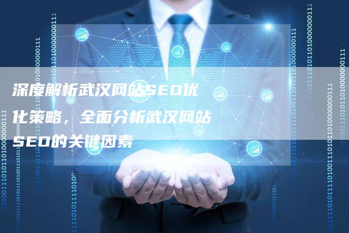 深度解析武汉网站SEO优化策略,全面分析武汉网站SEO的关键因素-夫唯发布外链网