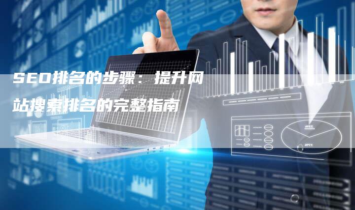 SEO排名的步骤：提升网站搜索排名的完整指南-夫唯发布外链网
