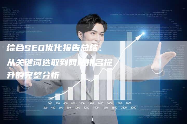 综合SEO优化报告总结：从关键词选取到网站排名提升的完整分析