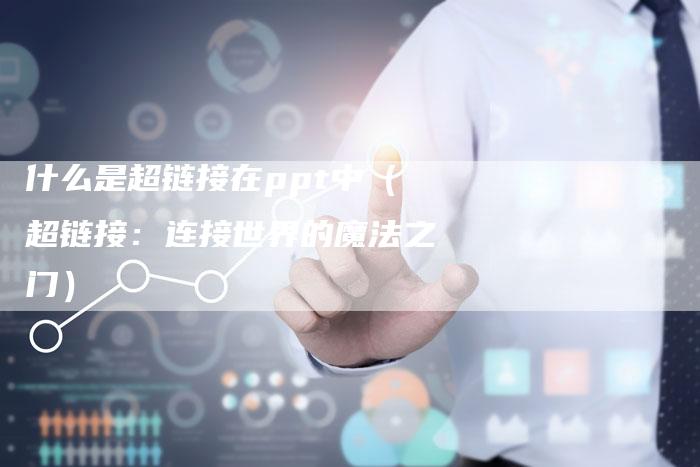 什么是超链接在ppt中（超链接：连接世界的魔法之门）