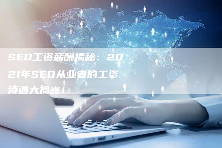 SEO工资薪酬揭秘：2021年SEO从业者的工资待遇大揭露！-夫唯发布外链网