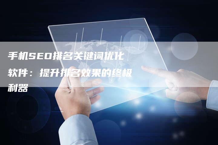 手机SEO排名关键词优化软件：提升排名效果的终极利器-夫唯发布外链网