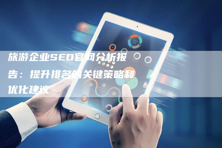 旅游企业SEO官网分析报告：提升排名的关键策略和优化建议-夫唯发布外链网
