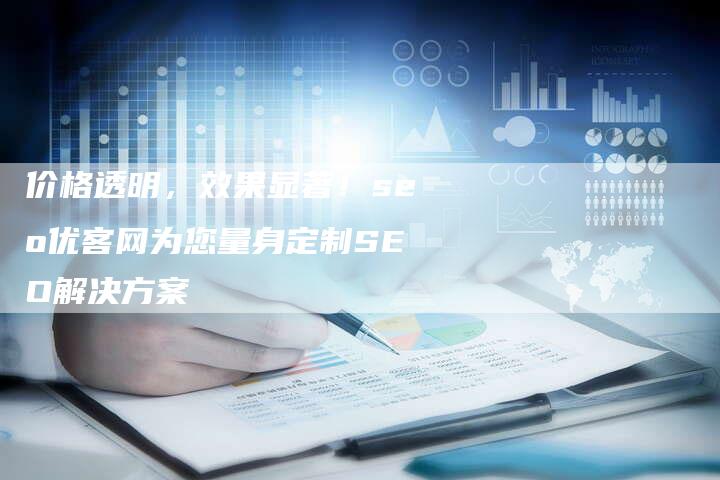 价格透明，效果显著！seo优客网为您量身定制SEO解决方案-夫唯发布外链网