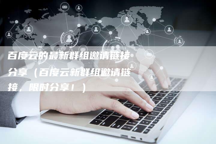 百度云的最新群组邀请链接分享（百度云新群组邀请链接，限时分享！）