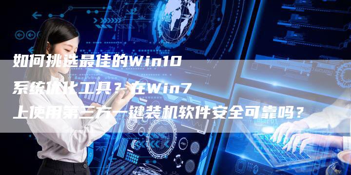 如何挑选最佳的Win10系统优化工具？在Win7上使用第三方一键装机软件安全可靠吗？-夫唯发布外链网