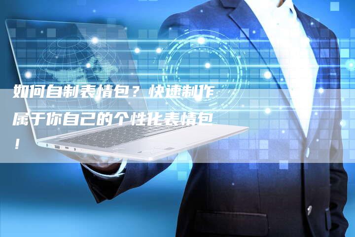如何自制表情包？快速制作属于你自己的个性化表情包！-夫唯发布外链网