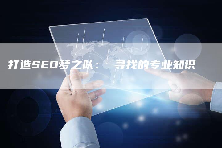 打造SEO梦之队： 寻找的专业知识-夫唯发布外链网