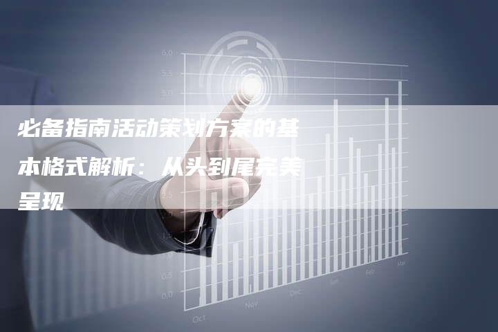 必备指南活动策划方案的基本格式解析：从头到尾完美呈现-夫唯发布外链网