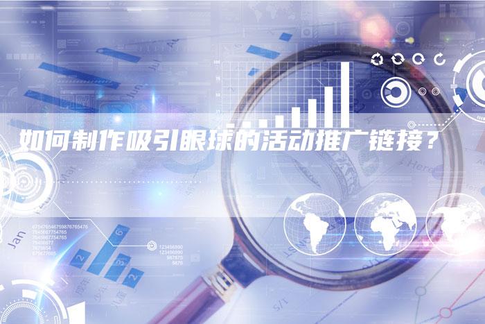 如何制作吸引眼球的活动推广链接？