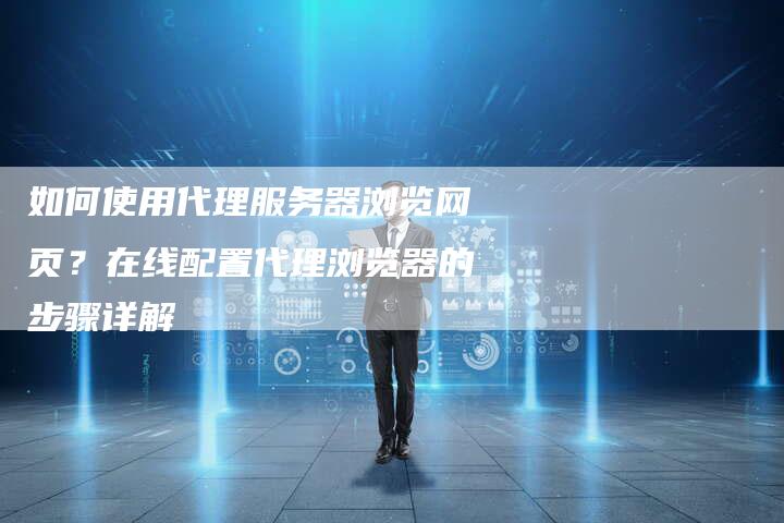 如何使用代理服务器浏览网页？在线配置代理浏览器的步骤详解-夫唯发布外链网