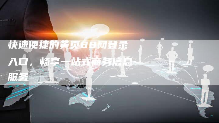 快速便捷的黄页88网登录入口，畅享一站式商务信息服务-夫唯发布外链网