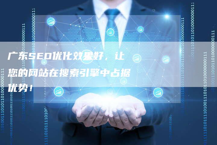 广东SEO优化效果好，让您的网站在搜索引擎中占据优势！-夫唯发布外链网