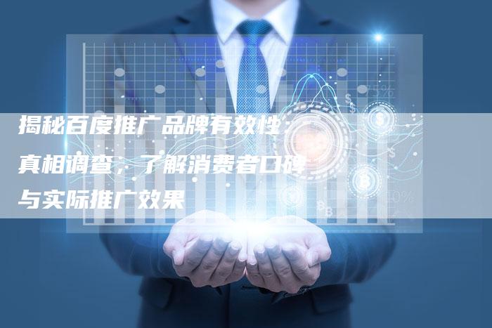 揭秘百度推广品牌有效性：真相调查，了解消费者口碑与实际推广效果-夫唯发布外链网