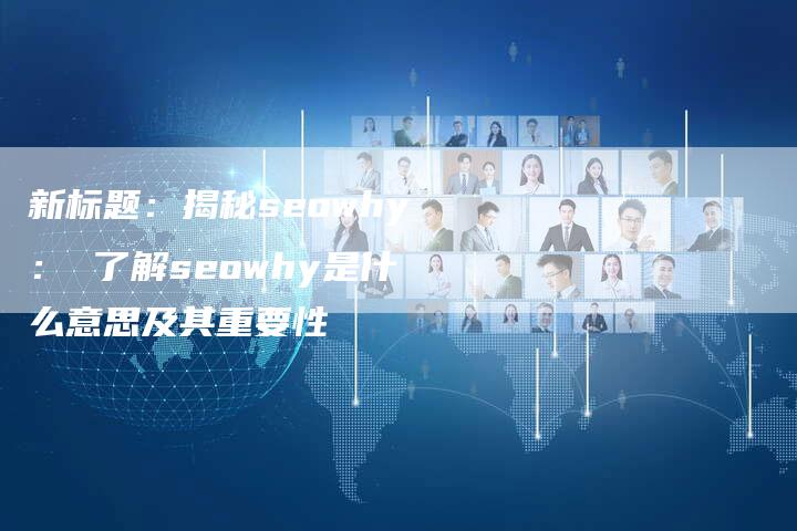 新标题：揭秘seowhy： 了解seowhy是什么意思及其重要性