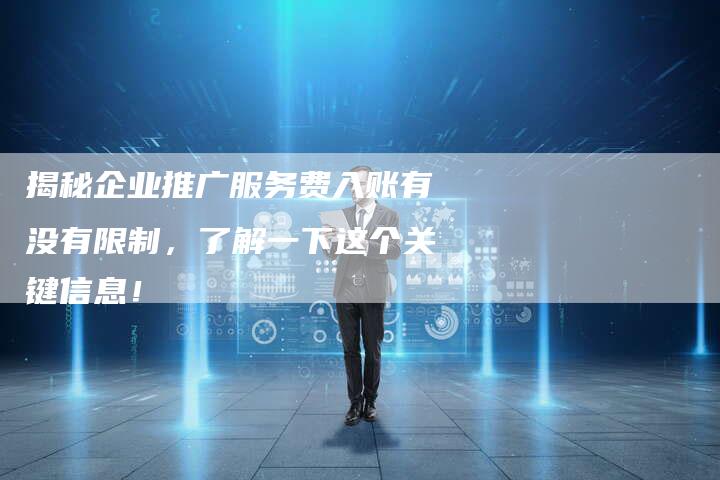 揭秘企业推广服务费入账有没有限制，了解一下这个关键信息！