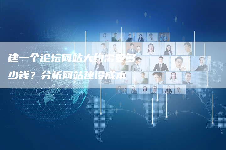 建一个论坛网站大约需要多少钱？分析网站建设成本