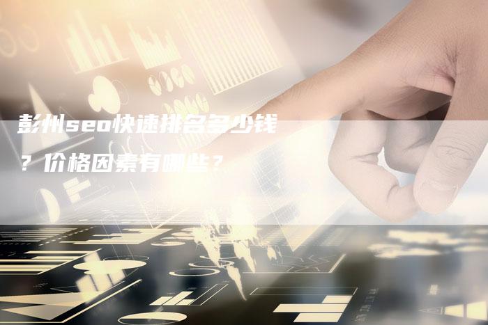 彭州seo快速排名多少钱?价格因素有哪些?-夫唯发布外链网