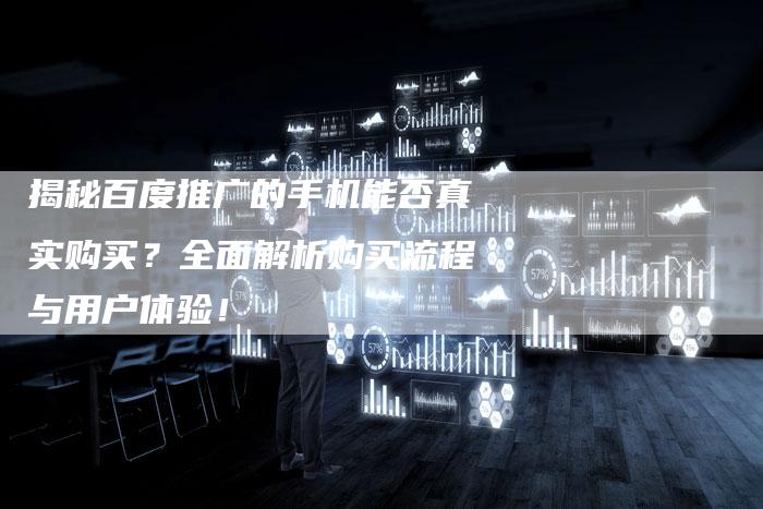 揭秘百度推广的手机能否真实购买？全面解析购买流程与用户体验！